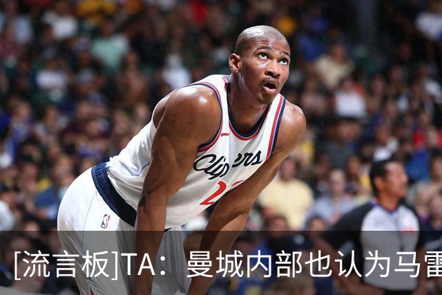 [流言板]TA：曼城内部也认为马雷斯卡慢节奏的战术，不适合当下阵容